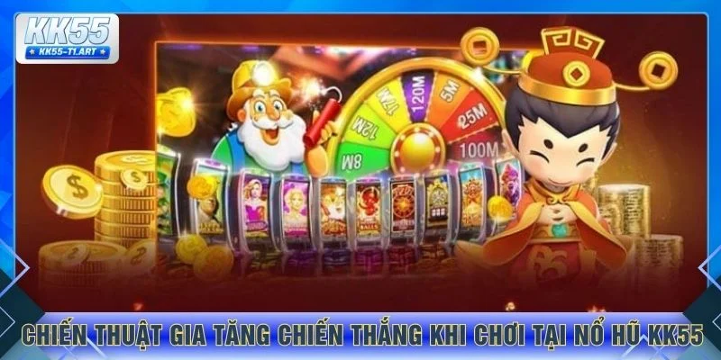 Chiến thuật gia tăng chiến thắng khi chơi tại nổ hũ KK55