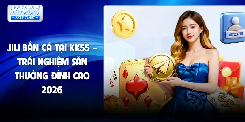 JILI Bắn Cá Tại KK55 – Trải Nghiệm Săn Thưởng Đỉnh Cao 2026