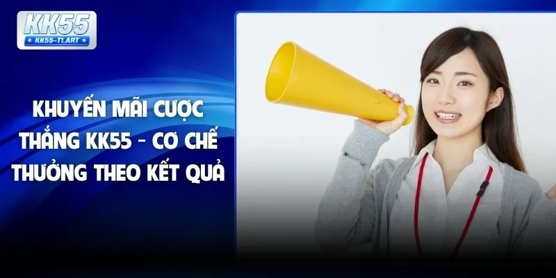 Khuyến Mãi Cược Thắng KK55 - Cơ Chế Thưởng Theo Kết Quả