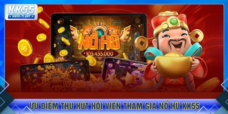 Ưu điểm thu hút hội viên tham gia nổ hũ KK55